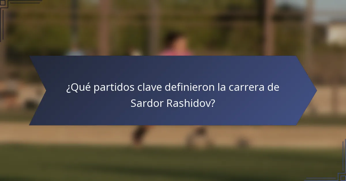¿Qué partidos clave definieron la carrera de Sardor Rashidov?