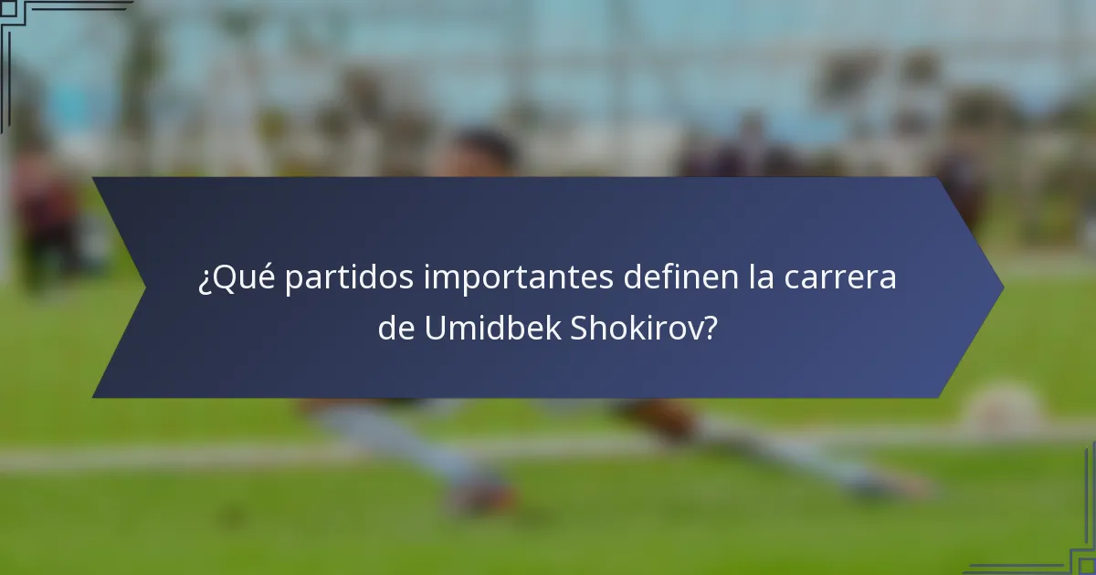 ¿Qué partidos importantes definen la carrera de Umidbek Shokirov?