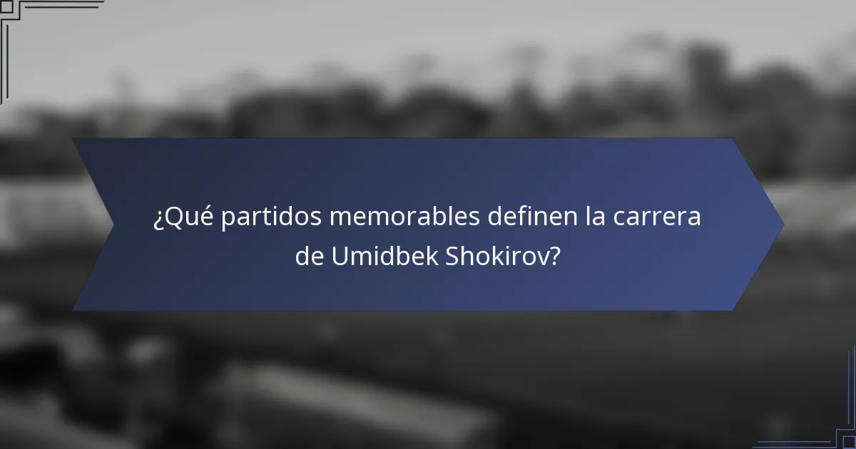 ¿Qué partidos memorables definen la carrera de Umidbek Shokirov?