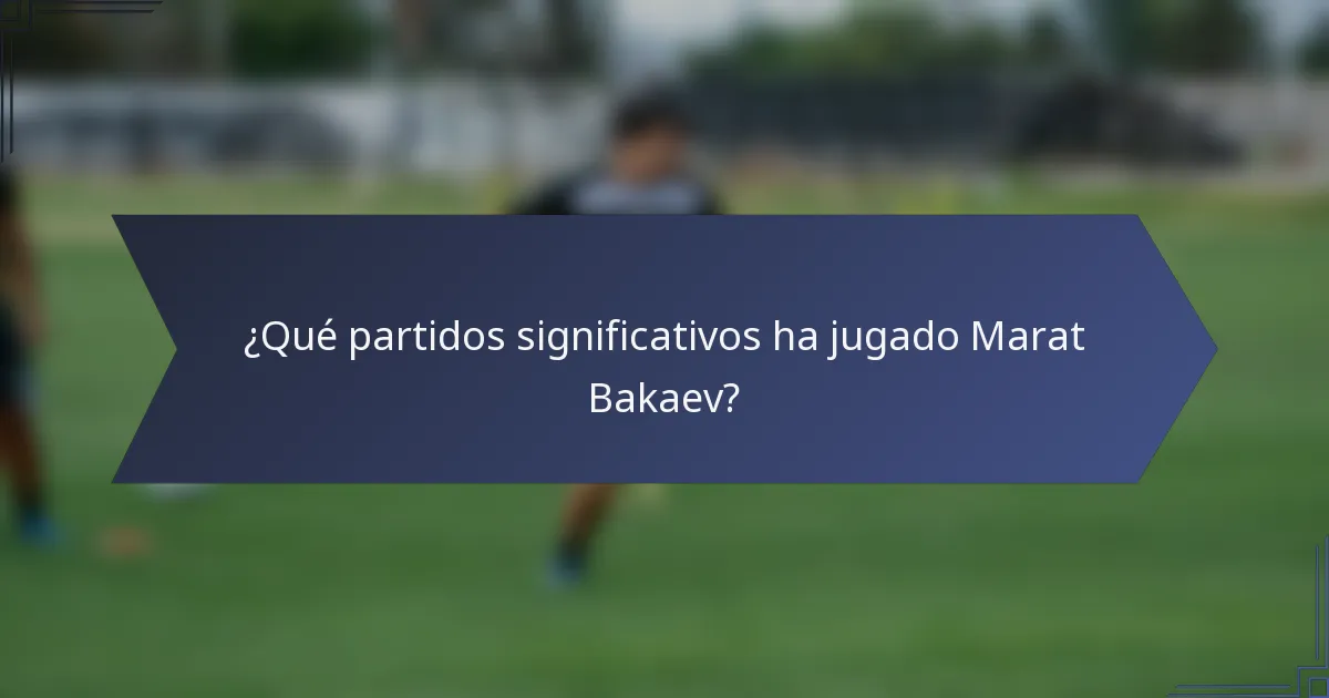 ¿Qué partidos significativos ha jugado Marat Bakaev?