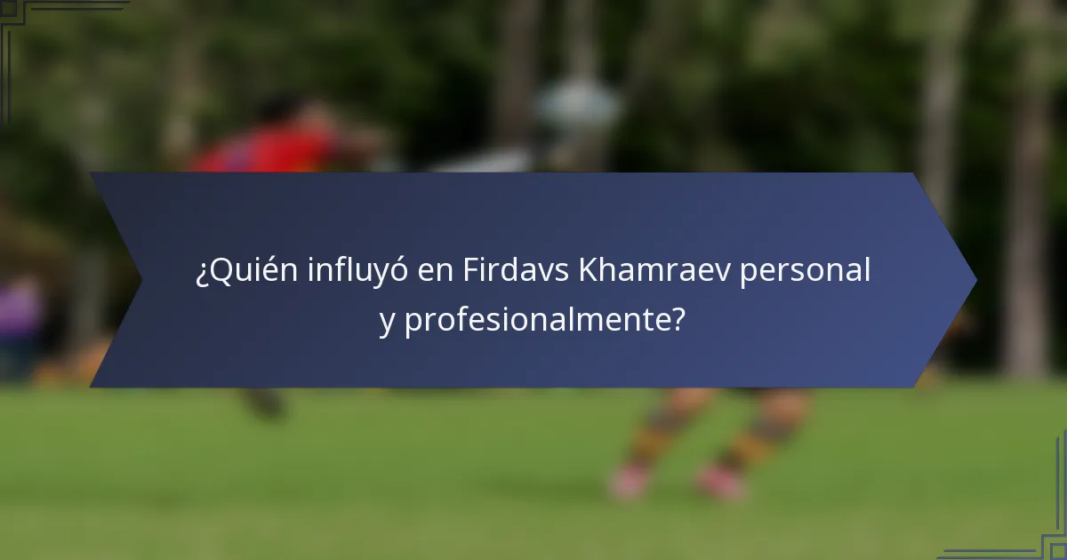 ¿Quién influyó en Firdavs Khamraev personal y profesionalmente?