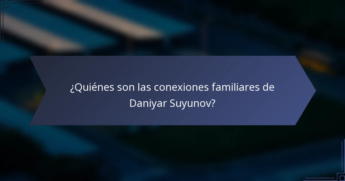 ¿Quiénes son las conexiones familiares de Daniyar Suyunov?